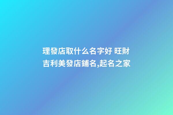 理發店取什么名字好 旺財吉利美發店鋪名,起名之家-第1張-店鋪起名-玄機派